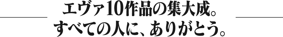 エヴァ10作品の集大成。すべての人に、ありがとう。