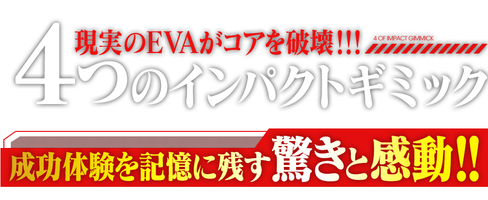 現実のEVAがコアを破壊!!4つのインパクトギミックで、成功体験を記憶に残す驚きと感動!!