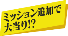 ミッション追加で大当り!?