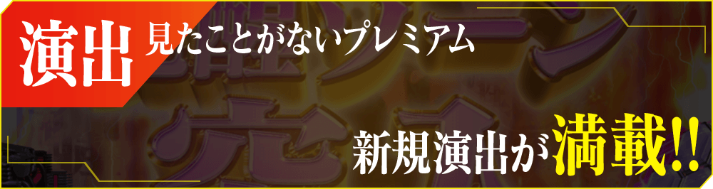 演出 見たことがないプレミアム 新規演出が満載!!