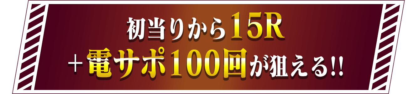 初当りから15ラウンド+電サポ100回が狙える!!