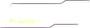 GAME FLOW ゲームフロー