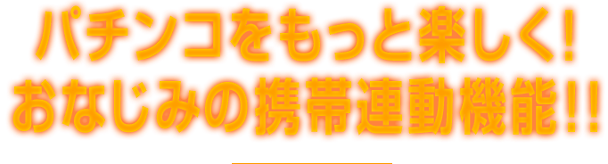 パチンコをもっと楽しく！おなじみの携帯連動機能！！