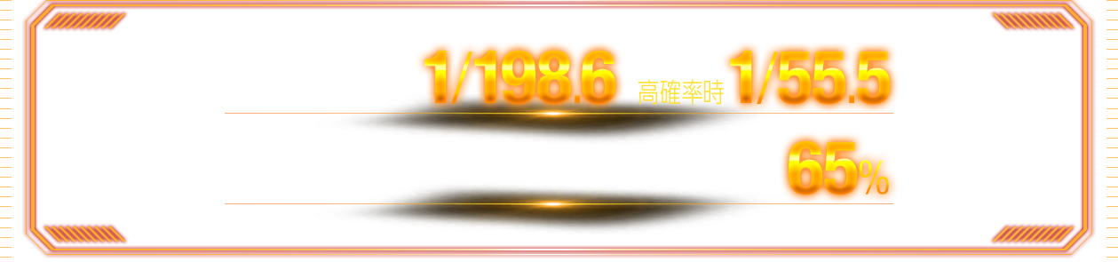 大当り確率 1/198.6 高確率時 1/55.5, 継続率 65%