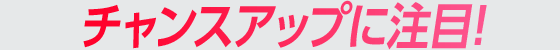 チャンスアップに注目！