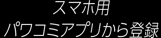 スマホ用パワコミアプリから登録