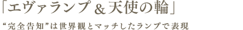 「エヴァランプ＆天使の輪」“完全告知”は世界観とマッチしたランプで表現