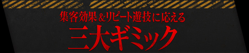 集客効果＆リピート遊技に応える三大ギミック