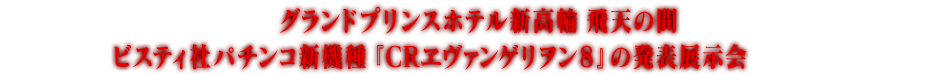 2013年6月6日、グランドプリンスホテル新高輪 飛天の間にて、ビスティ社パチンコ新機種『CRヱヴァンゲリヲン8』の発表展示会が開催されました。