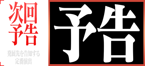 次回予告 発展先を告知する定番演出