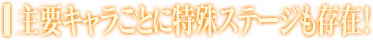 主要キャラごとに特殊ステージも存在！