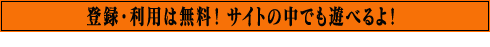 登録・利用は無料！ サイトの中でも遊べるよ！