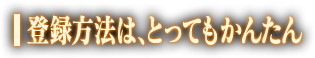 登録方法は、とってもかんたん