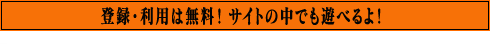 登録・利用は無料！ サイトの中でも遊べるよ！