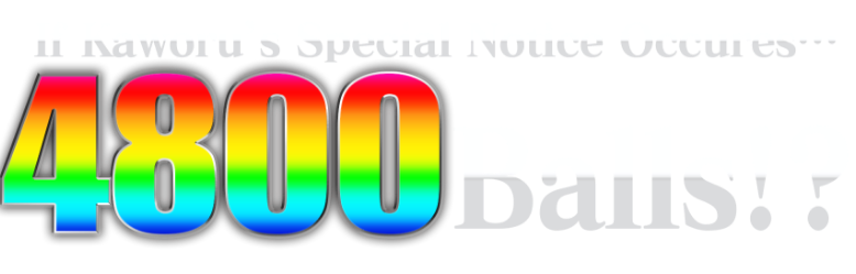 If Kaworu’s Special Notice Occures… 4800 balls!? ※Payout values are based on paid-out balls. ※ 4,800 = 1,200 × 4 (for Special Symbol 2 only).
