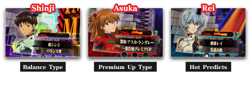Shinji：Balance TypeEnjoy a well-balanced mix of effects、Asuka：Premium Up Type　One-Shot Notice frequency UP、Rei：Hot PredictsHigher trust when Predict Action appears