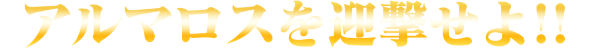 アルマロスを迎撃せよ！！