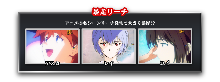 暴走リーチ：アニメの名シーンリーチ発生で大当り濃厚!?　アスカ、レイ、ユイ