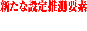 新たな設定推測要素 「謎システム」