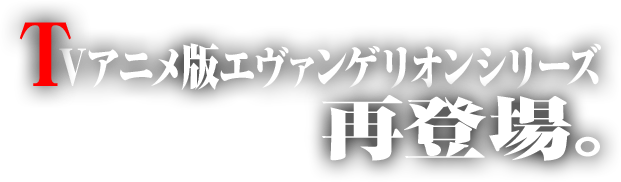 新エヴァンゲリオンシリーズ、再登場。