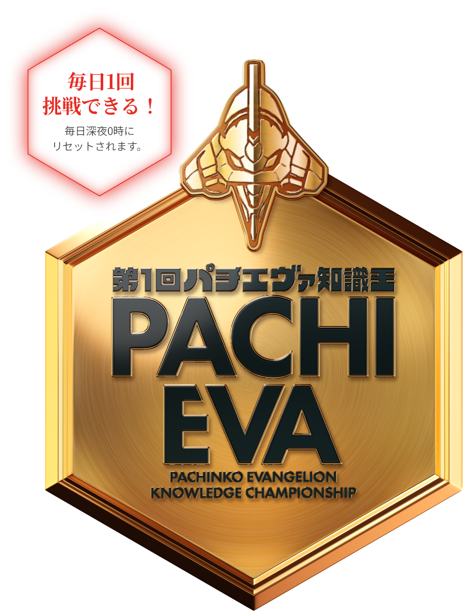 第1回パチエヴァ知識王 PACHI EVA PACHINKO EVANGELION KNOWLEDGE CHAMPIONSHIP 毎日1回挑戦できる！ 毎日深夜0時にリセットされます。