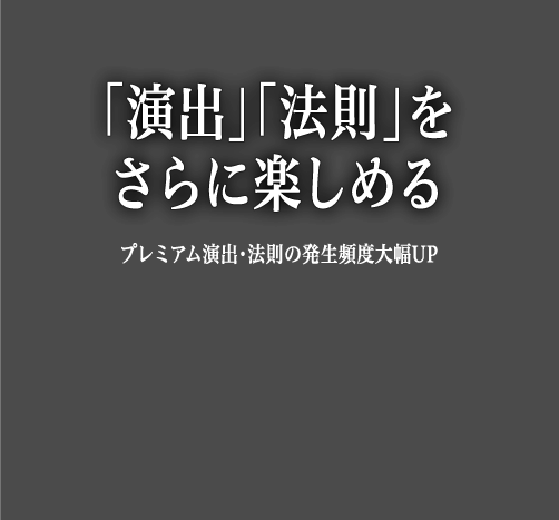 「演出」「法則」をさらに楽しめる プレミアム演出・法則の発生頻度大幅UP