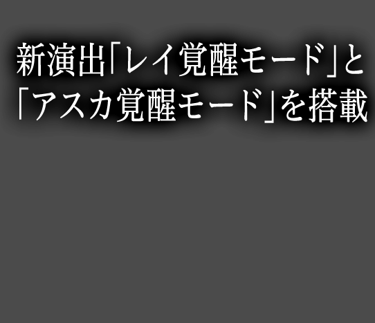 新演出「レイ覚醒モード」と「アスカ覚醒モード」を搭載