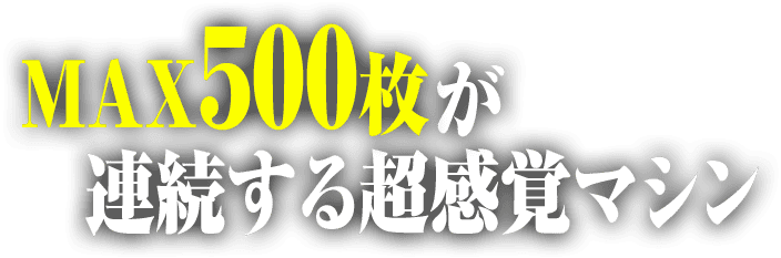 MAX500枚が連続する超感覚マシン