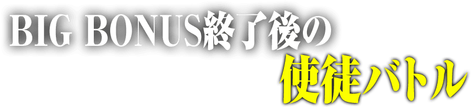 BIG BONUS終了後の使徒バトル