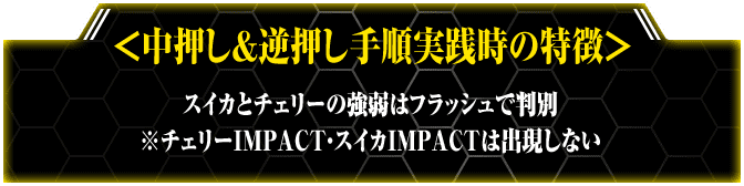 ＜中押し＆逆押し手順実践時の特徴＞スイカとチェリーの強弱はフラッシュで判別※チェリーIMPACT・スイカIMPACTは出現しない