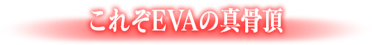 これぞEVAの真骨頂