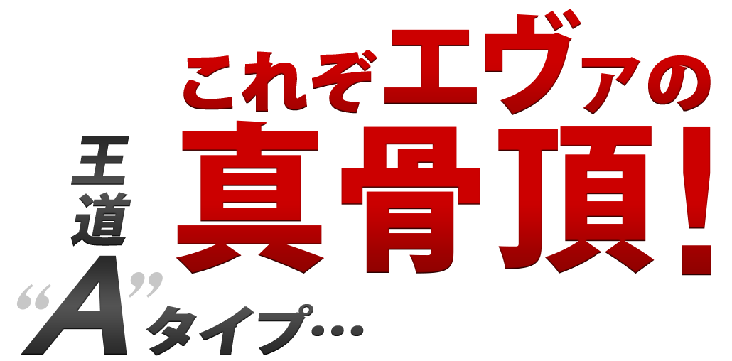 これぞエヴァの真骨頂　王道Aタイプ