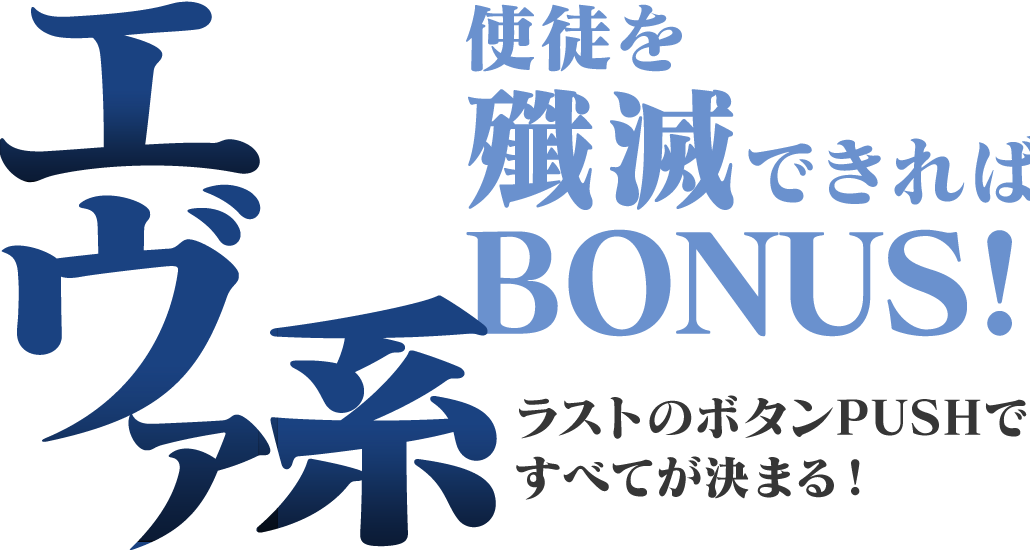 エヴァ系　使徒を殲滅できればBONUS! ラストのボタンPUSHですべてが決まる！