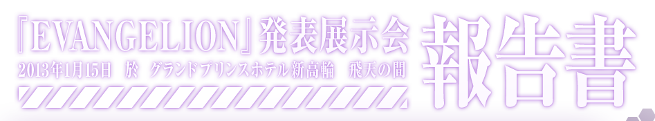 『EVANGELION』発表展示会報告書 2013年1月15日　於　グランドプリンスホテル新高輪　飛天の間