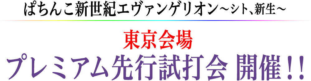 ぱちんこ新世紀エヴァンゲリオン～シト、新生～ 東京会場 プレミアム先行試打会 開催！！