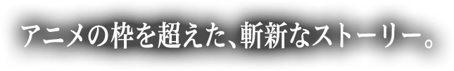 アニメの枠を超えた、斬新なストーリー。